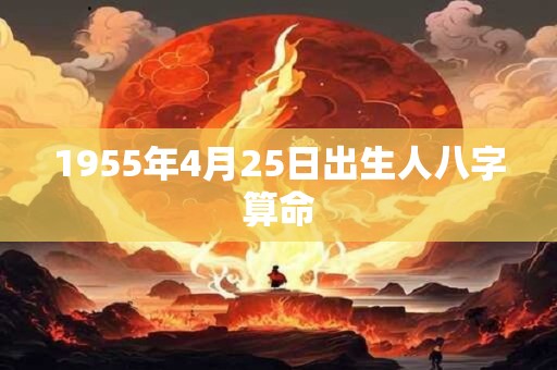 1955年4月25日出生人八字算命
