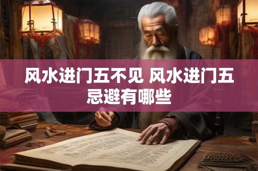 风水进门五不见 风水进门五忌避有哪些
