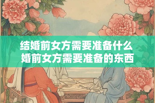 结婚前女方需要准备什么 婚前女方需要准备的东西