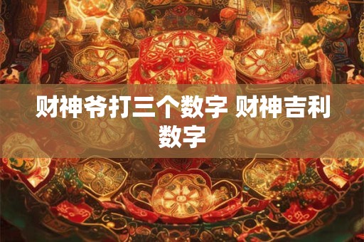 财神爷打三个数字 财神吉利数字