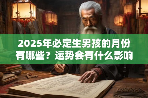 2025年必定生男孩的月份有哪些？运势会有什么影响？