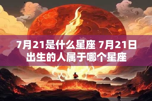 7月21是什么星座 7月21日出生的人属于哪个星座