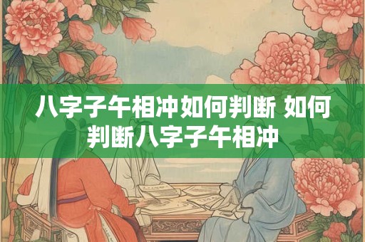 八字子午相冲如何判断 如何判断八字子午相冲