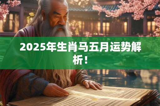 2025年生肖马五月运势解析！