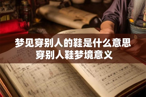 梦见穿别人的鞋是什么意思 穿别人鞋梦境意义