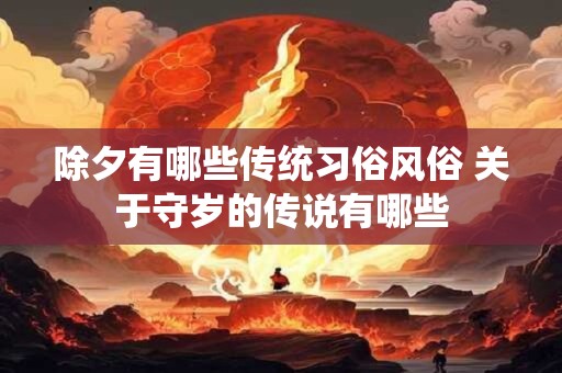 除夕有哪些传统习俗风俗 关于守岁的传说有哪些