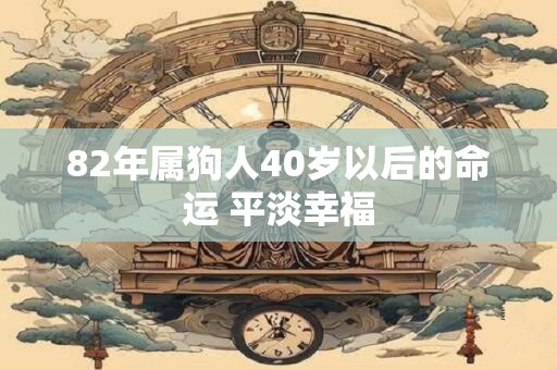 82年属狗人40岁以后的命运 平淡幸福