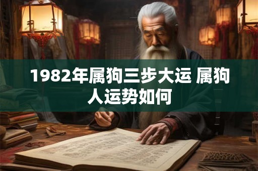 1982年属狗三步大运 属狗人运势如何