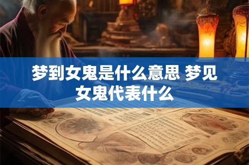 梦到女鬼是什么意思 梦见女鬼代表什么