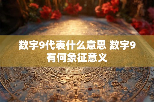 数字9代表什么意思 数字9有何象征意义