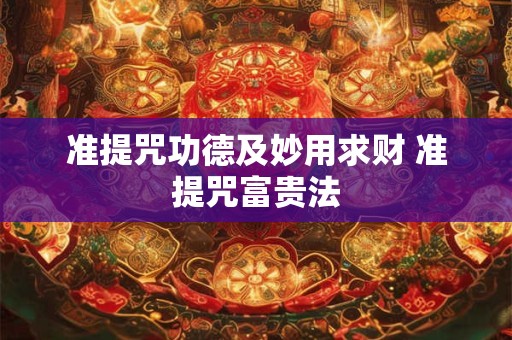 准提咒功德及妙用求财 准提咒富贵法