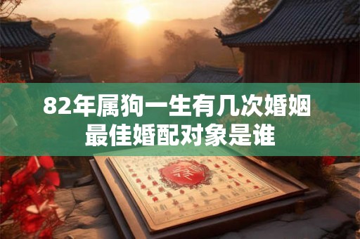 82年属狗一生有几次婚姻 最佳婚配对象是谁