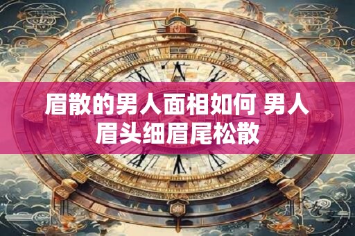 眉散的男人面相如何 男人眉头细眉尾松散