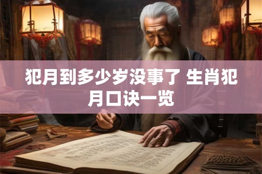 犯月到多少岁没事了 生肖犯月口诀一览