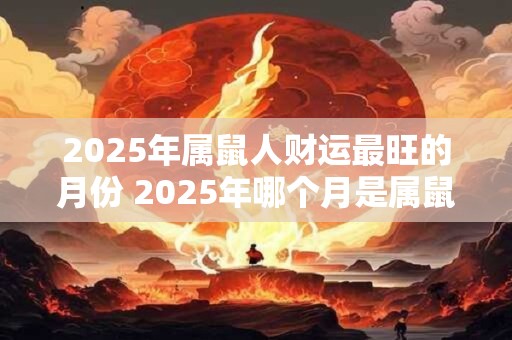 2025年属鼠人财运最旺的月份 2025年哪个月是属鼠人财运最旺的