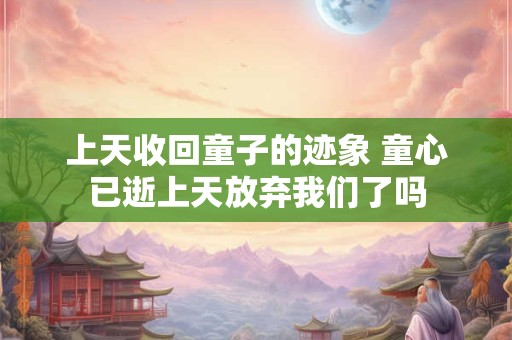 上天收回童子的迹象 童心已逝上天放弃我们了吗