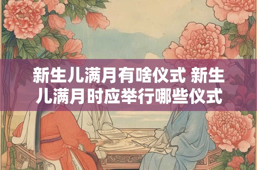 新生儿满月有啥仪式 新生儿满月时应举行哪些仪式