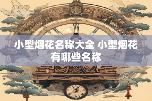 小型烟花名称大全 小型烟花有哪些名称