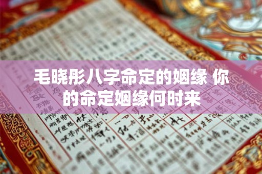 毛晓彤八字命定的姻缘 你的命定姻缘何时来