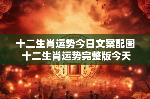 十二生肖运势今日文案配图 十二生肖运势完整版今天