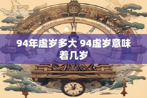 94年虚岁多大 94虚岁意味着几岁