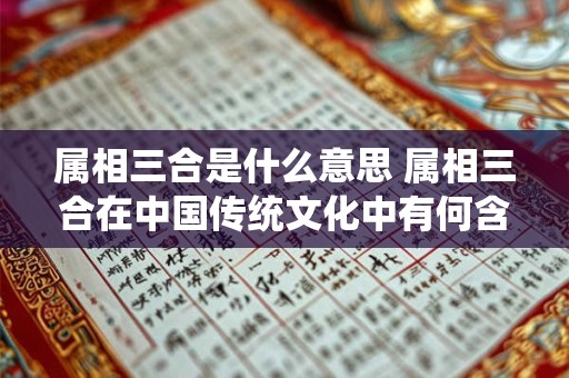属相三合是什么意思 属相三合在中国传统文化中有何含义