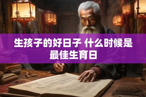 生孩子的好日子 什么时候是最佳生育日