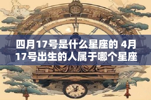 四月17号是什么星座的 4月17号出生的人属于哪个星座