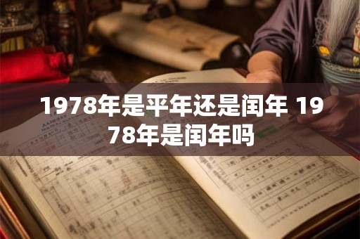 1978年是平年还是闰年 1978年是闰年吗