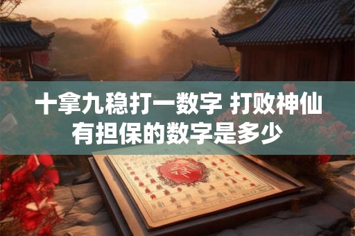 十拿九稳打一数字 打败神仙有担保的数字是多少