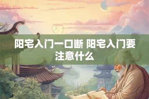 阳宅入门一口断 阳宅入门要注意什么