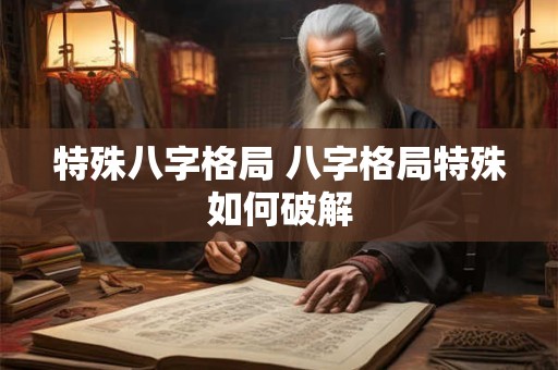 特殊八字格局 八字格局特殊如何破解