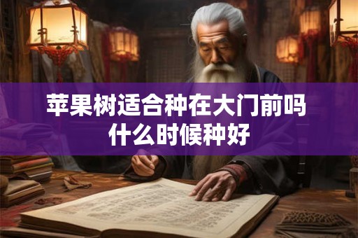 苹果树适合种在大门前吗 什么时候种好