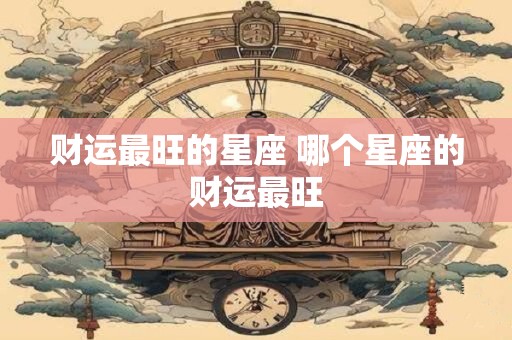 财运最旺的星座 哪个星座的财运最旺