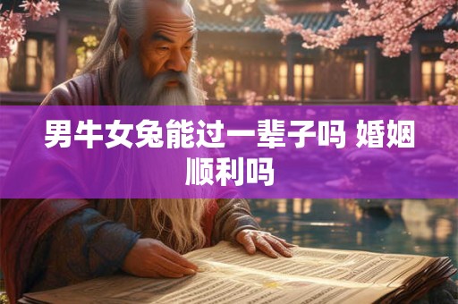 男牛女兔能过一辈子吗 婚姻顺利吗