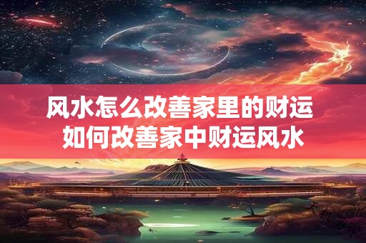 风水怎么改善家里的财运 如何改善家中财运风水