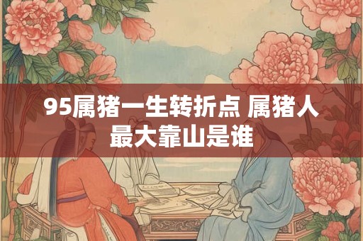 95属猪一生转折点 属猪人最大靠山是谁
