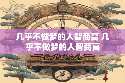 几乎不做梦的人智商高 几乎不做梦的人智商高
