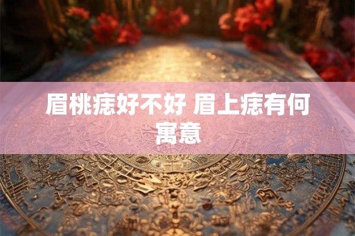 眉桃痣好不好 眉上痣有何寓意