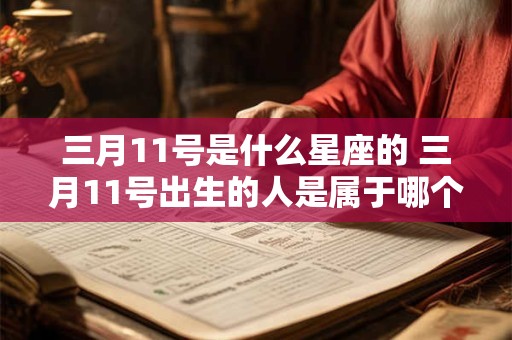 三月11号是什么星座的 三月11号出生的人是属于哪个星座的