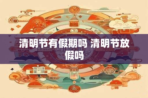 清明节有假期吗 清明节放假吗