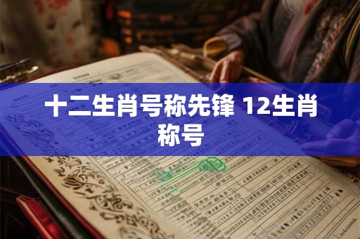 十二生肖号称先锋 12生肖称号