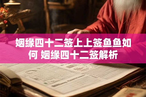 姻缘四十二签上上签鱼鱼如何 姻缘四十二签解析