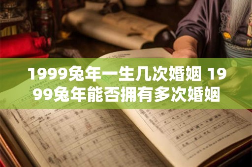 1999兔年一生几次婚姻 1999兔年能否拥有多次婚姻