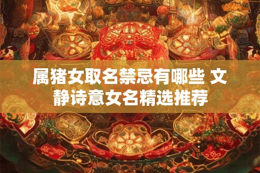 属猪女取名禁忌有哪些 文静诗意女名精选推荐