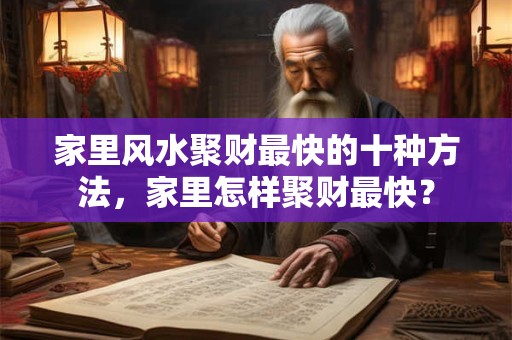 家里风水聚财最快的十种方法，家里怎样聚财最快？