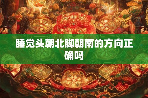 睡觉头朝北脚朝南的方向正确吗