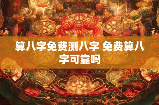 算八字免费测八字 免费算八字可靠吗