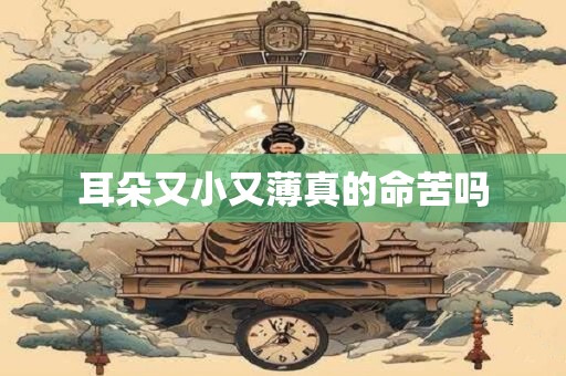 耳朵又小又薄真的命苦吗