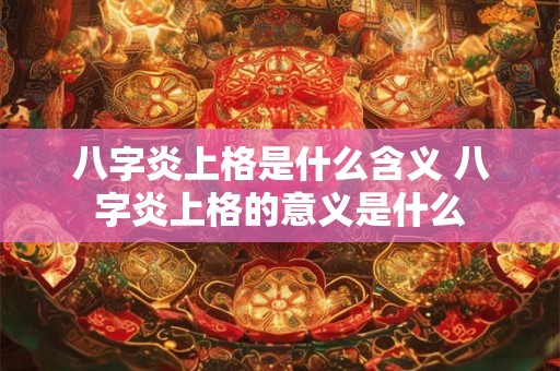 八字炎上格是什么含义 八字炎上格的意义是什么